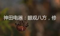 神田电器：眼观八方，修炼自身 挂牌上市做优质企业