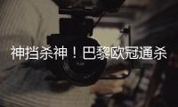 神挡杀神
！巴黎欧冠通杀英超&5