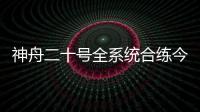 神舟二十号全系统合练今日展开