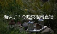 确认了	！今晚央视将直播！