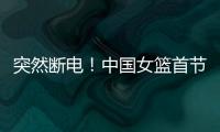 突然断电
！中国女篮首节尾端被轰一波10