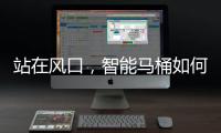 站在风口，智能马桶如何飞起来?