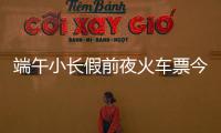 端午小长假前夜火车票今日开抢
，多个技巧提高购票成功率