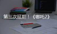 第三次延期！《哪吒2》延长放映至5月31日