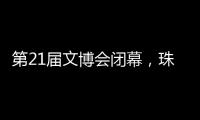 第21届文博会闭幕，珠海展台展现多元魅力与创新活力�！