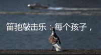 笛驰敲击乐
：每个孩子，都是天生的敲击乐者