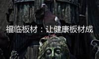 福临板材：让健康板材成为你的高端之选