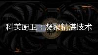 科美厨卫：凝聚精湛技术 引领节能厨房新潮流