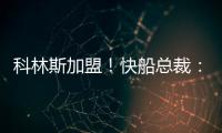 科林斯加盟�！快船总裁：我们现在有能力让小卡回到小前锋位置