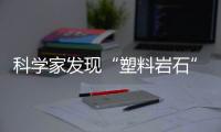 科学家发现“塑料岩石”
�：“塑料已成地球地质一部分”