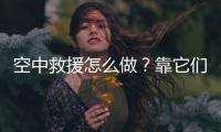 空中救援怎么做？靠它们丨2022航展
