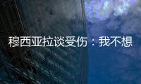 穆西亚拉谈受伤：我不想责怪任何人，这种情况是会发生的
