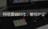 网络营销时代，壁挂炉企业需结合自身特色打造市场口碑