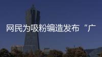 网民为吸粉编造发布“广东医保资金出现赤字”谣言	！已被追责