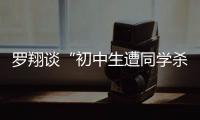 罗翔谈“初中生遭同学杀害”：特定犯罪可追诉未成年人刑责
