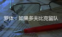 罗体	：如果多夫比克留队	
，罗马优先考虑引进锋线多面手米卡乌塔泽