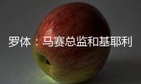 罗体：马赛总监和基耶利尼关系良好有助谈判	，小维阿总价1500万欧