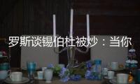 罗斯谈锡伯杜被炒：当你带着3000万美元离开时 你不会生气的