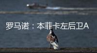 罗马诺	
：本菲卡左后卫A费转会皇马将在今日官宣