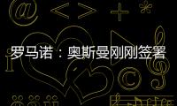 罗马诺：奥斯曼刚刚签署转会合同	，正式从布莱顿租借加盟欧塞尔