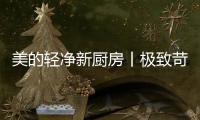 美的轻净新厨房丨极致苛求每一个细节，只为用心对待每一餐