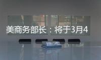 美商务部长
：将于3月4日对加拿大墨西哥加征关税