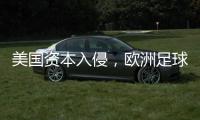美国资本入侵，欧洲足球传统正被毁掉