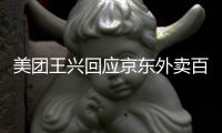美团王兴回应京东外卖百亿补贴：将不惜代价赢得竞争