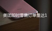 美团即时零售订单量达1.5亿再创新高	，超过40万众包骑手日收入超500元