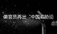 美官员再出“中国威胁论” 中方
：拿着锤子的人
，看什么都像钉子