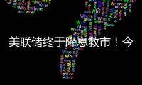 美联储终于降息救市！今日晚间的四大消息冲击来袭（7.11）
！
