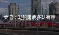美记：湖船勇鹿多队有意布罗格登 奇才愿意先签后换促成其离队