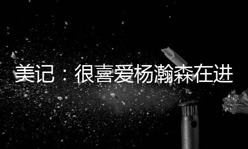 称赞了他在球场上的美记发挥