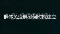 群体免疫屏障何时能建立起来？中疾控专家权威解答