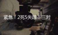 紧急�！2死5失踪！三对母女包车游川西坠崖落水，征寻目击者！正值雨季，搜救难度较大