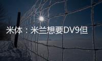 米体�：米兰想要DV9但尤文无意分担工资；新月也对球员有意