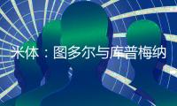 米体：图多尔与库普梅纳斯制定了身心恢复计划，想要重新激活他
