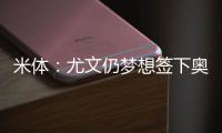 米体
：尤文仍梦想签下奥斯梅恩，穆阿尼是B计划