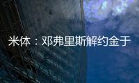 米体
：邓弗里斯解约金于月底到期，门德斯已向巴萨和曼城推荐