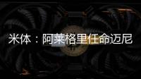 米体
：阿莱格里任命迈尼昂为米兰队长&莱奥为副队长	，沟通很积极