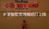 米家智能蒸烤箱明日上线
：一机多能的厨房新朋友