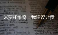 米贾托维奇
：我建议让贡萨洛和姆巴佩首发	，维尼修斯替补没有问题
