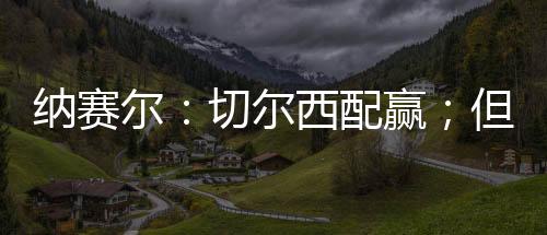 纳赛球员们已经拼尽全力了