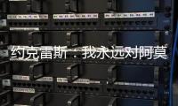 约克雷斯：我永远对阿莫林感激不尽
，他突然离开令我意外但能理解