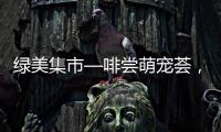 绿美集市—啡尝萌宠荟，就在海天公园	！等你来体验！