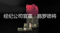 经纪公司官宣	：施罗德将加盟国王队，双方达成一份多年合同