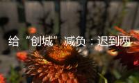 给“创城”减负
：迟到两年后，全国文明城市评价体系瘦身