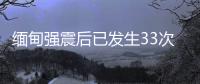 缅甸强震后已发生33次余震
，震级最高7.5级