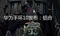 华为手环10发布�：铝合金机身带来出众质感	，269元起售