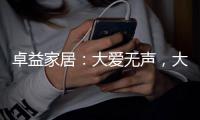 卓益家居：大爱无声，大美由心�，致敬每一位伟大的母亲